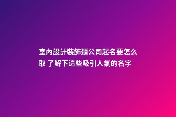 室內設計裝飾類公司起名要怎么取 了解下這些吸引人氣的名字-第1張-公司起名-玄機派